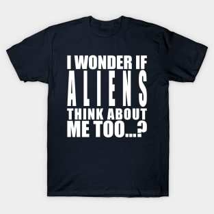 I wonder if aliens think about me too T-Shirt